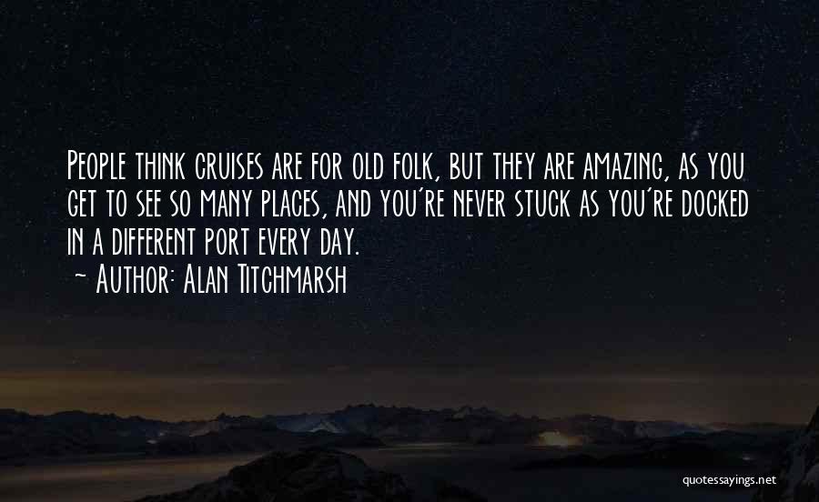 Alan Titchmarsh Quotes: People Think Cruises Are For Old Folk, But They Are Amazing, As You Get To See So Many Places, And