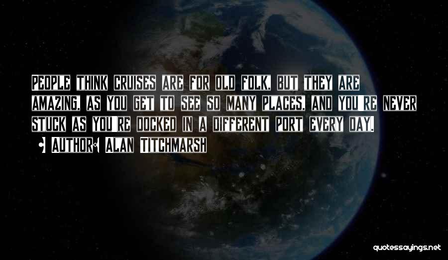 Alan Titchmarsh Quotes: People Think Cruises Are For Old Folk, But They Are Amazing, As You Get To See So Many Places, And