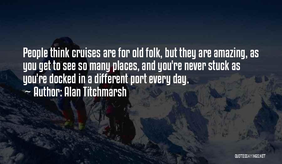 Alan Titchmarsh Quotes: People Think Cruises Are For Old Folk, But They Are Amazing, As You Get To See So Many Places, And