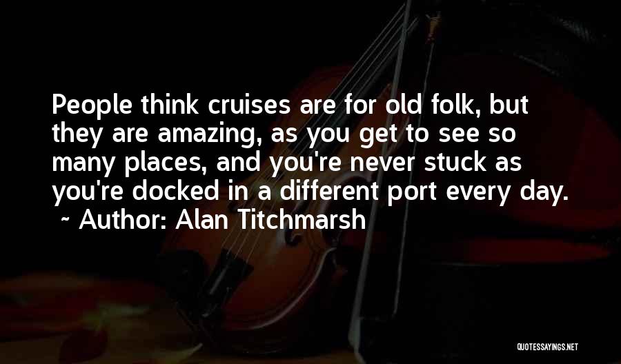 Alan Titchmarsh Quotes: People Think Cruises Are For Old Folk, But They Are Amazing, As You Get To See So Many Places, And