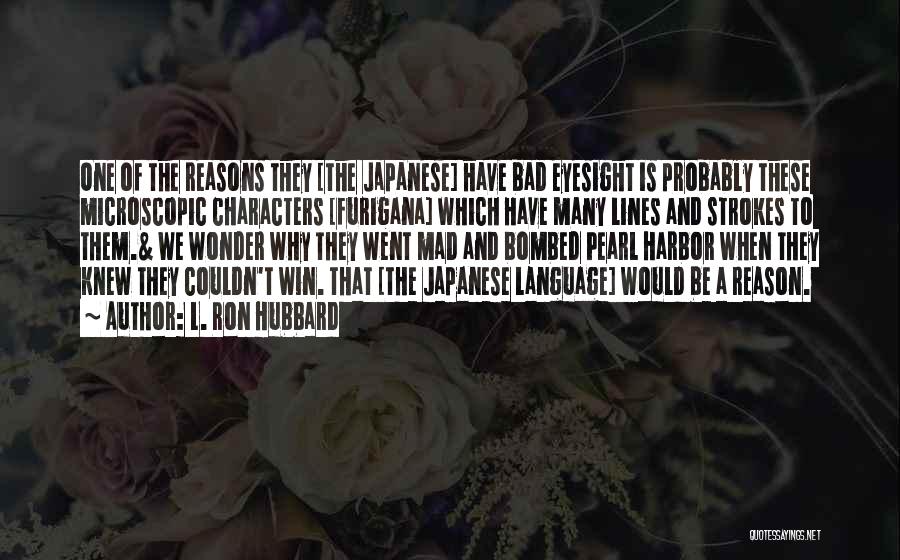 L. Ron Hubbard Quotes: One Of The Reasons They [the Japanese] Have Bad Eyesight Is Probably These Microscopic Characters [furigana] Which Have Many Lines