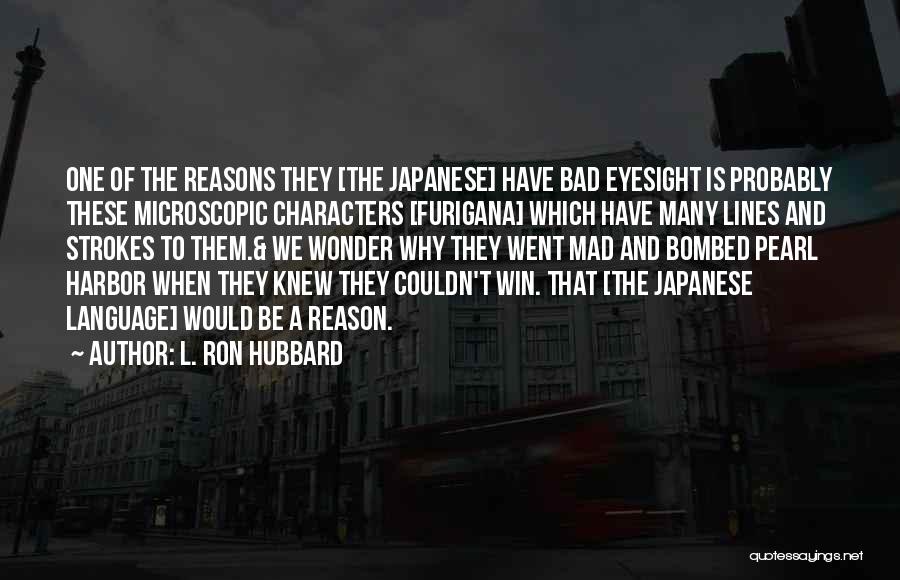 L. Ron Hubbard Quotes: One Of The Reasons They [the Japanese] Have Bad Eyesight Is Probably These Microscopic Characters [furigana] Which Have Many Lines