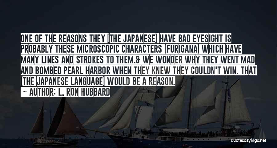 L. Ron Hubbard Quotes: One Of The Reasons They [the Japanese] Have Bad Eyesight Is Probably These Microscopic Characters [furigana] Which Have Many Lines