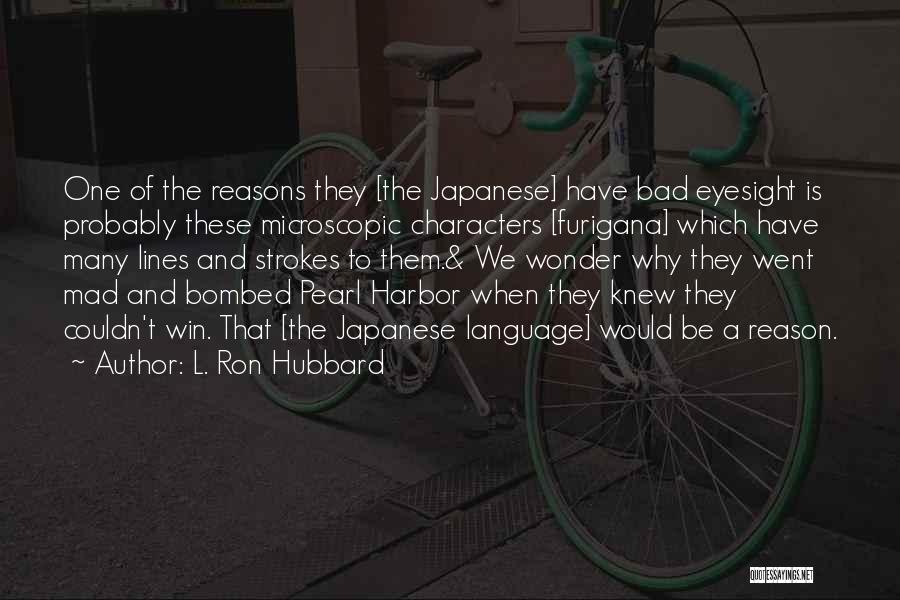 L. Ron Hubbard Quotes: One Of The Reasons They [the Japanese] Have Bad Eyesight Is Probably These Microscopic Characters [furigana] Which Have Many Lines