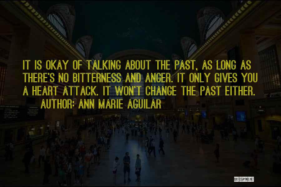 Ann Marie Aguilar Quotes: It Is Okay Of Talking About The Past, As Long As There's No Bitterness And Anger. It Only Gives You