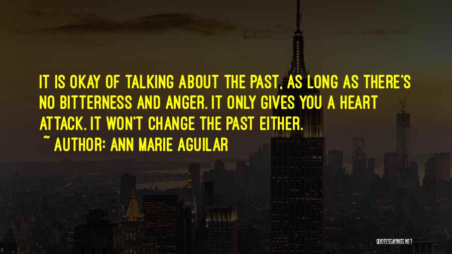 Ann Marie Aguilar Quotes: It Is Okay Of Talking About The Past, As Long As There's No Bitterness And Anger. It Only Gives You