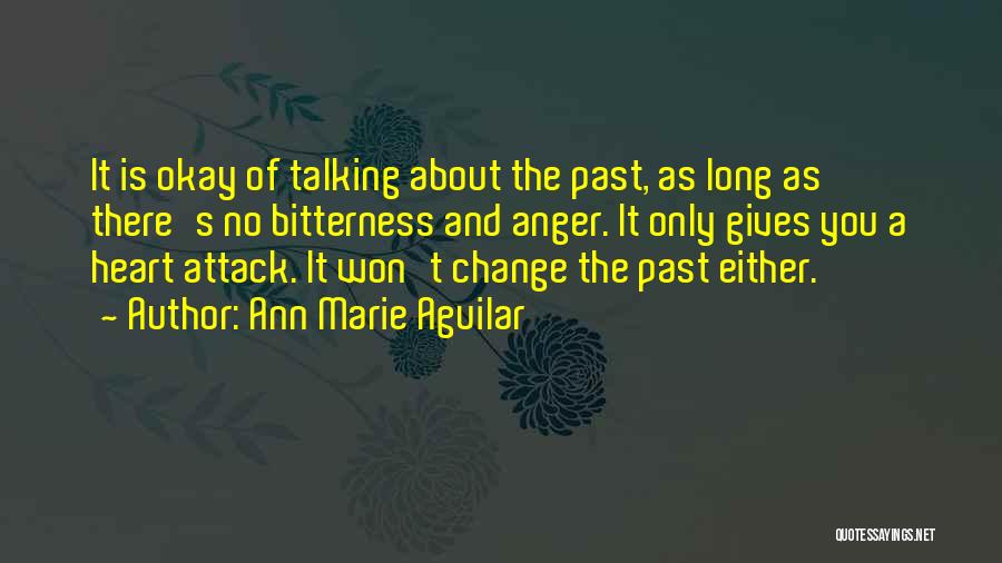 Ann Marie Aguilar Quotes: It Is Okay Of Talking About The Past, As Long As There's No Bitterness And Anger. It Only Gives You