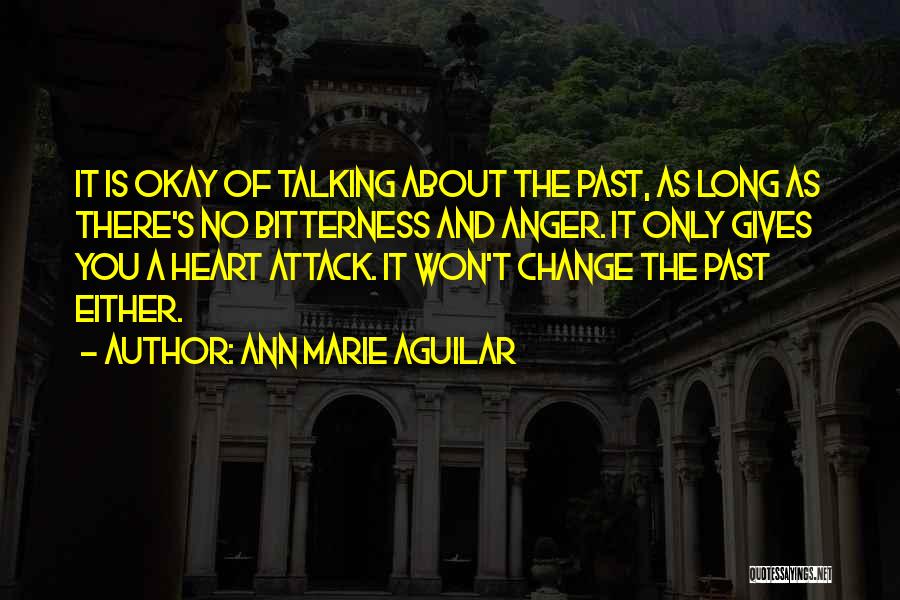 Ann Marie Aguilar Quotes: It Is Okay Of Talking About The Past, As Long As There's No Bitterness And Anger. It Only Gives You