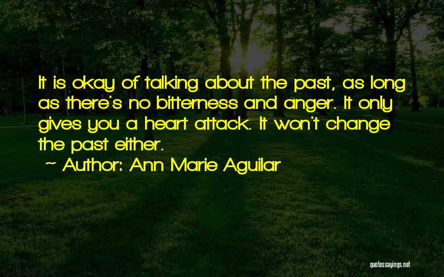 Ann Marie Aguilar Quotes: It Is Okay Of Talking About The Past, As Long As There's No Bitterness And Anger. It Only Gives You