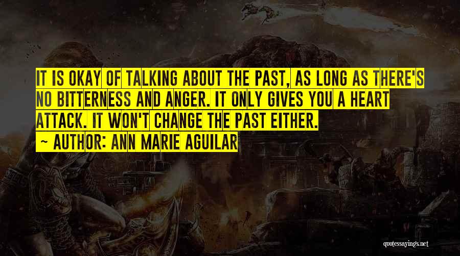 Ann Marie Aguilar Quotes: It Is Okay Of Talking About The Past, As Long As There's No Bitterness And Anger. It Only Gives You