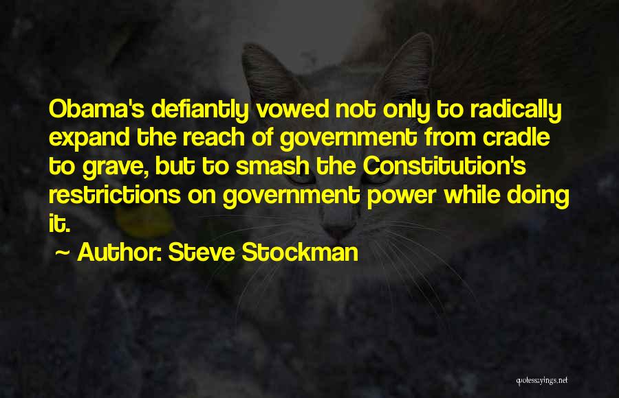 Steve Stockman Quotes: Obama's Defiantly Vowed Not Only To Radically Expand The Reach Of Government From Cradle To Grave, But To Smash The