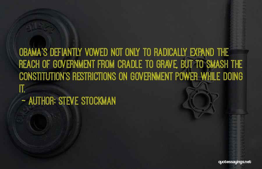 Steve Stockman Quotes: Obama's Defiantly Vowed Not Only To Radically Expand The Reach Of Government From Cradle To Grave, But To Smash The