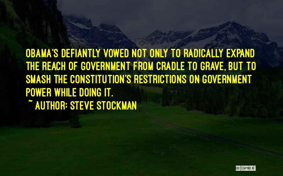 Steve Stockman Quotes: Obama's Defiantly Vowed Not Only To Radically Expand The Reach Of Government From Cradle To Grave, But To Smash The