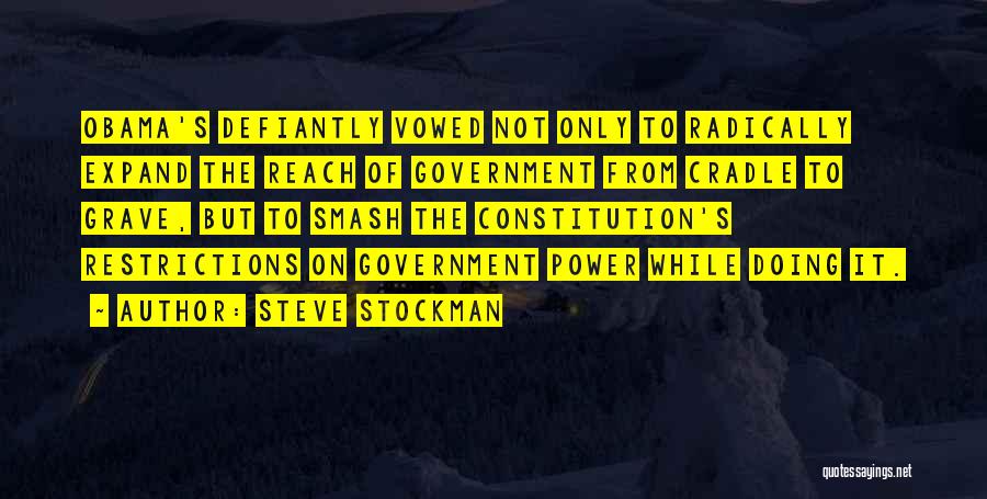 Steve Stockman Quotes: Obama's Defiantly Vowed Not Only To Radically Expand The Reach Of Government From Cradle To Grave, But To Smash The