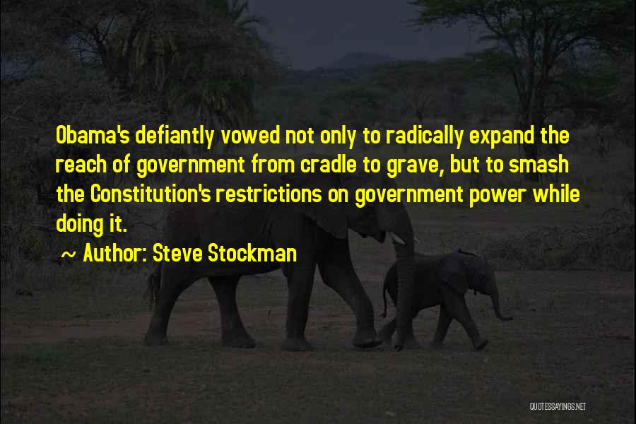 Steve Stockman Quotes: Obama's Defiantly Vowed Not Only To Radically Expand The Reach Of Government From Cradle To Grave, But To Smash The