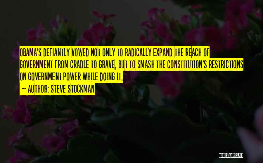 Steve Stockman Quotes: Obama's Defiantly Vowed Not Only To Radically Expand The Reach Of Government From Cradle To Grave, But To Smash The