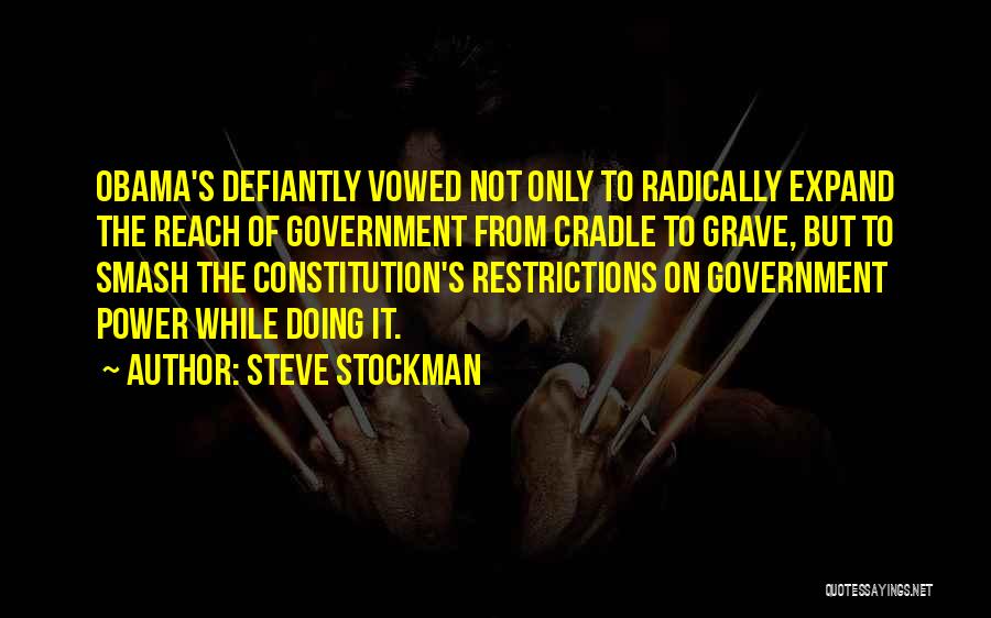 Steve Stockman Quotes: Obama's Defiantly Vowed Not Only To Radically Expand The Reach Of Government From Cradle To Grave, But To Smash The