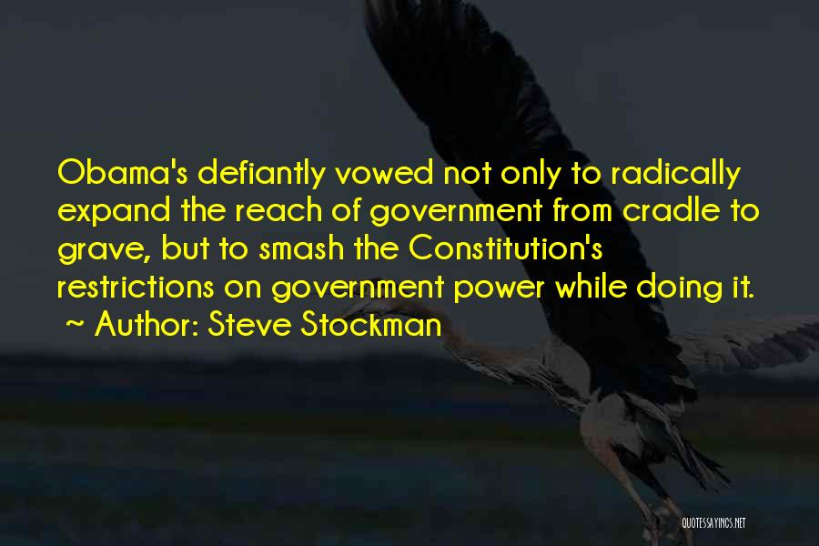 Steve Stockman Quotes: Obama's Defiantly Vowed Not Only To Radically Expand The Reach Of Government From Cradle To Grave, But To Smash The