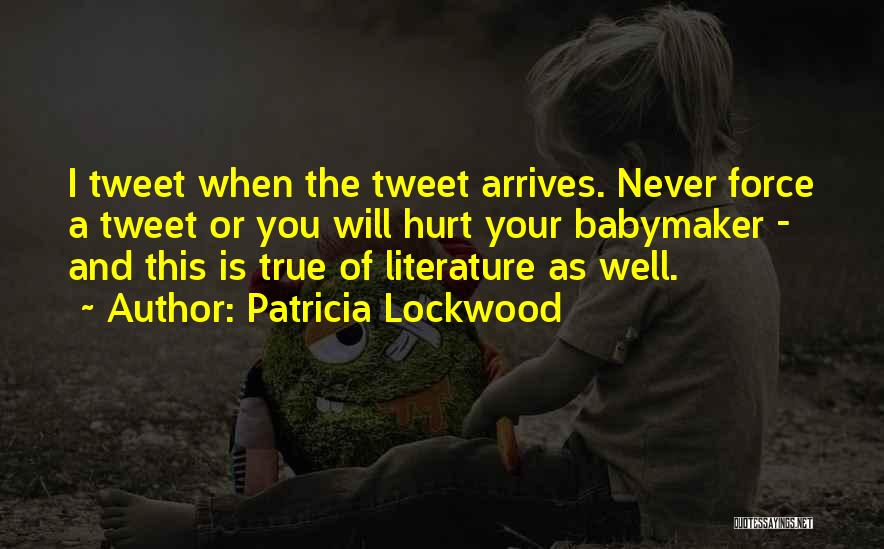 Patricia Lockwood Quotes: I Tweet When The Tweet Arrives. Never Force A Tweet Or You Will Hurt Your Babymaker - And This Is