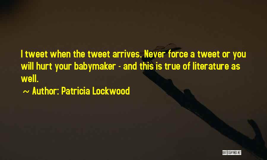 Patricia Lockwood Quotes: I Tweet When The Tweet Arrives. Never Force A Tweet Or You Will Hurt Your Babymaker - And This Is