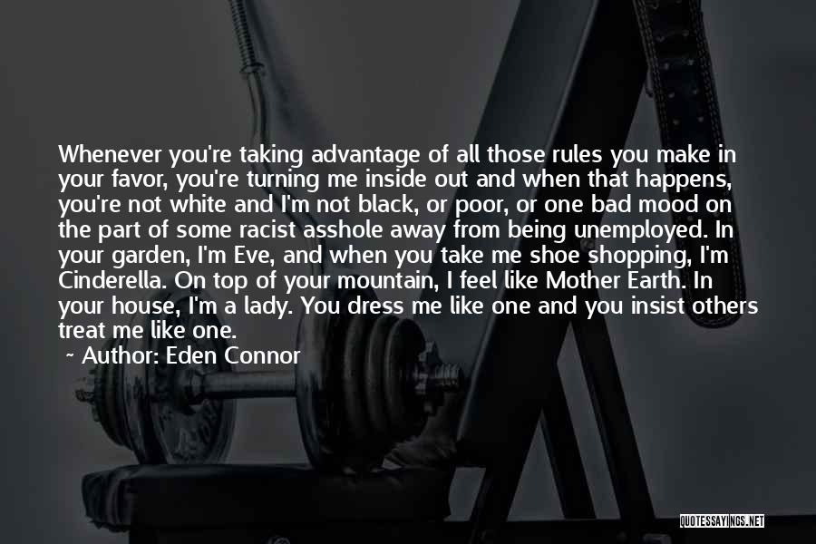 Eden Connor Quotes: Whenever You're Taking Advantage Of All Those Rules You Make In Your Favor, You're Turning Me Inside Out And When