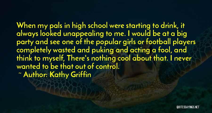 Kathy Griffin Quotes: When My Pals In High School Were Starting To Drink, It Always Looked Unappealing To Me. I Would Be At