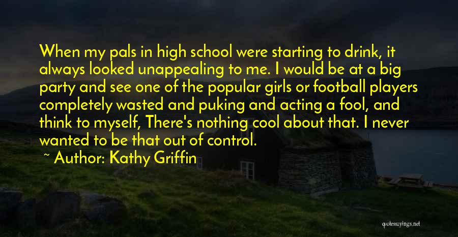 Kathy Griffin Quotes: When My Pals In High School Were Starting To Drink, It Always Looked Unappealing To Me. I Would Be At