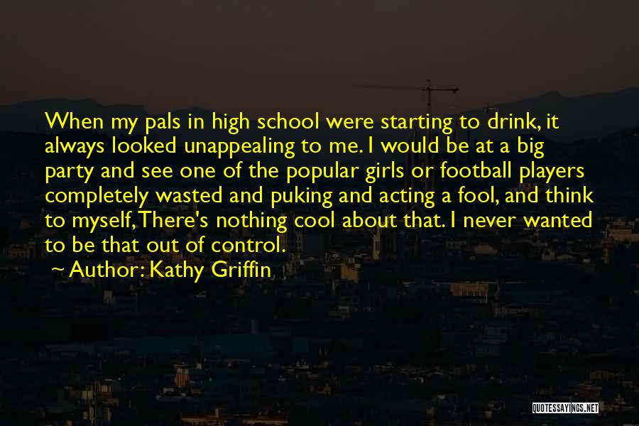 Kathy Griffin Quotes: When My Pals In High School Were Starting To Drink, It Always Looked Unappealing To Me. I Would Be At