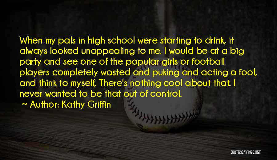 Kathy Griffin Quotes: When My Pals In High School Were Starting To Drink, It Always Looked Unappealing To Me. I Would Be At