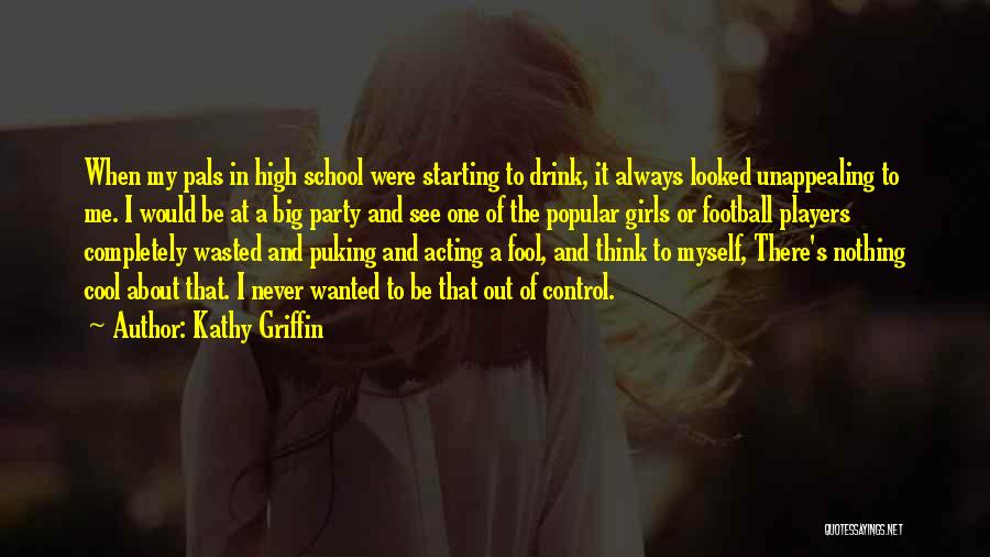 Kathy Griffin Quotes: When My Pals In High School Were Starting To Drink, It Always Looked Unappealing To Me. I Would Be At