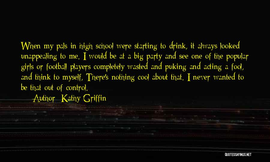 Kathy Griffin Quotes: When My Pals In High School Were Starting To Drink, It Always Looked Unappealing To Me. I Would Be At