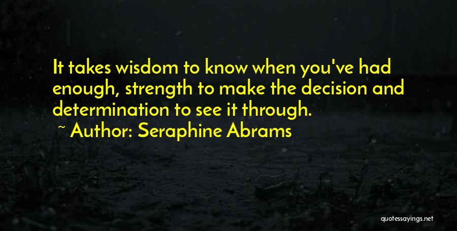 Seraphine Abrams Quotes: It Takes Wisdom To Know When You've Had Enough, Strength To Make The Decision And Determination To See It Through.