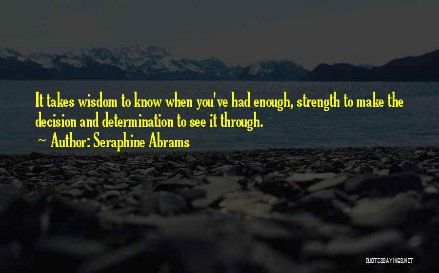 Seraphine Abrams Quotes: It Takes Wisdom To Know When You've Had Enough, Strength To Make The Decision And Determination To See It Through.