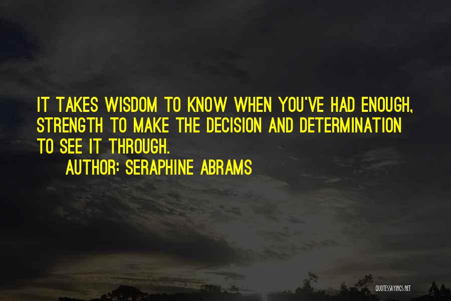 Seraphine Abrams Quotes: It Takes Wisdom To Know When You've Had Enough, Strength To Make The Decision And Determination To See It Through.