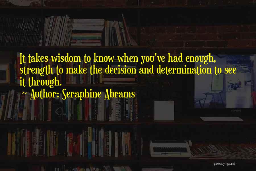 Seraphine Abrams Quotes: It Takes Wisdom To Know When You've Had Enough, Strength To Make The Decision And Determination To See It Through.