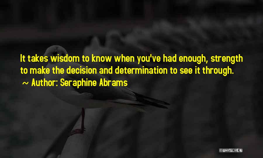 Seraphine Abrams Quotes: It Takes Wisdom To Know When You've Had Enough, Strength To Make The Decision And Determination To See It Through.