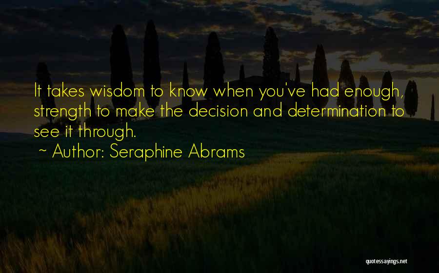 Seraphine Abrams Quotes: It Takes Wisdom To Know When You've Had Enough, Strength To Make The Decision And Determination To See It Through.