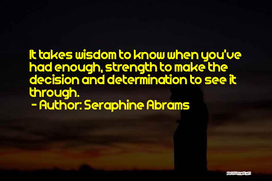 Seraphine Abrams Quotes: It Takes Wisdom To Know When You've Had Enough, Strength To Make The Decision And Determination To See It Through.