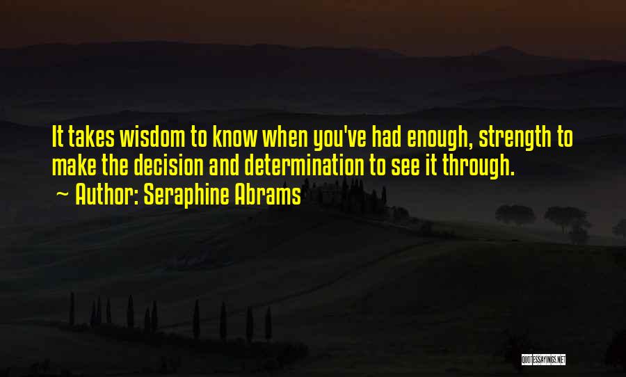 Seraphine Abrams Quotes: It Takes Wisdom To Know When You've Had Enough, Strength To Make The Decision And Determination To See It Through.