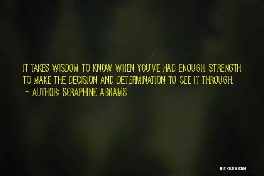 Seraphine Abrams Quotes: It Takes Wisdom To Know When You've Had Enough, Strength To Make The Decision And Determination To See It Through.