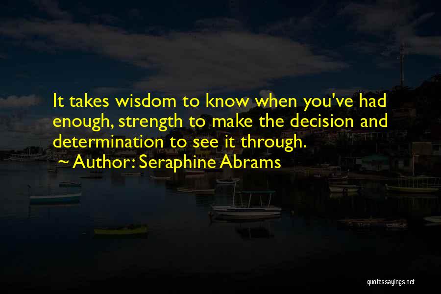 Seraphine Abrams Quotes: It Takes Wisdom To Know When You've Had Enough, Strength To Make The Decision And Determination To See It Through.