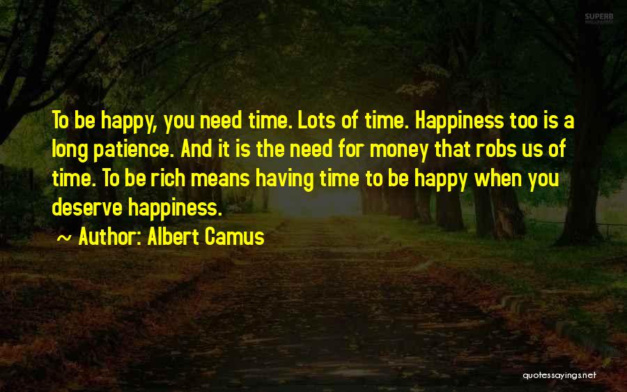 Albert Camus Quotes: To Be Happy, You Need Time. Lots Of Time. Happiness Too Is A Long Patience. And It Is The Need