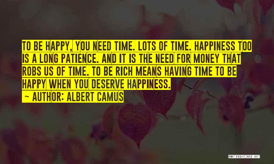 Albert Camus Quotes: To Be Happy, You Need Time. Lots Of Time. Happiness Too Is A Long Patience. And It Is The Need