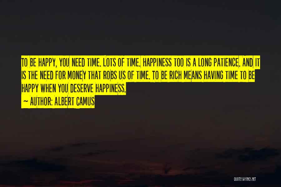 Albert Camus Quotes: To Be Happy, You Need Time. Lots Of Time. Happiness Too Is A Long Patience. And It Is The Need