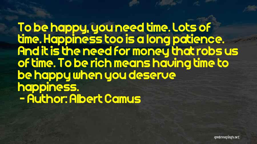 Albert Camus Quotes: To Be Happy, You Need Time. Lots Of Time. Happiness Too Is A Long Patience. And It Is The Need