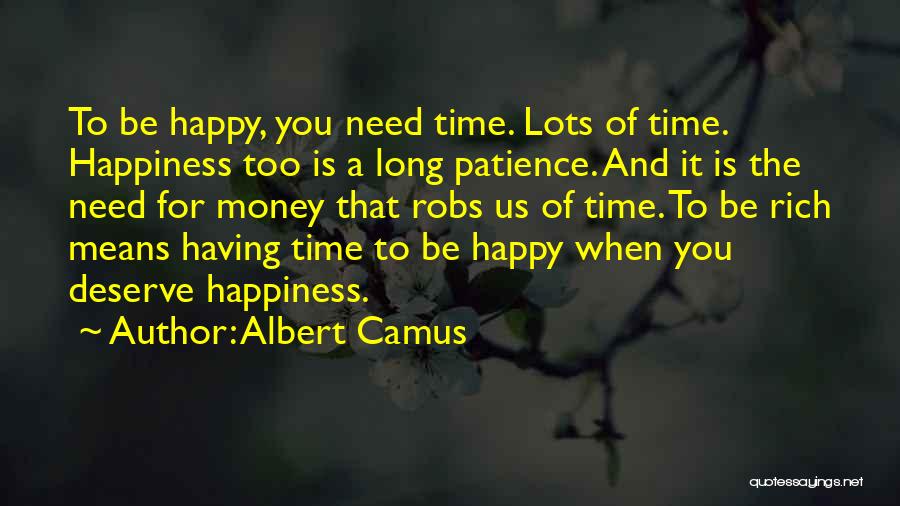 Albert Camus Quotes: To Be Happy, You Need Time. Lots Of Time. Happiness Too Is A Long Patience. And It Is The Need
