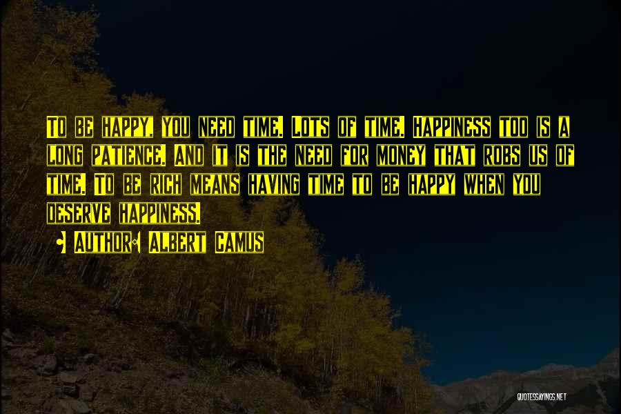 Albert Camus Quotes: To Be Happy, You Need Time. Lots Of Time. Happiness Too Is A Long Patience. And It Is The Need