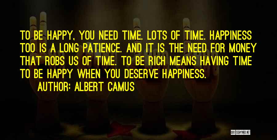 Albert Camus Quotes: To Be Happy, You Need Time. Lots Of Time. Happiness Too Is A Long Patience. And It Is The Need