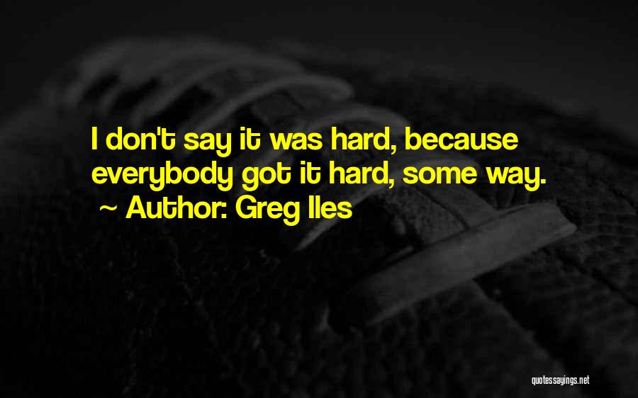 Greg Iles Quotes: I Don't Say It Was Hard, Because Everybody Got It Hard, Some Way.