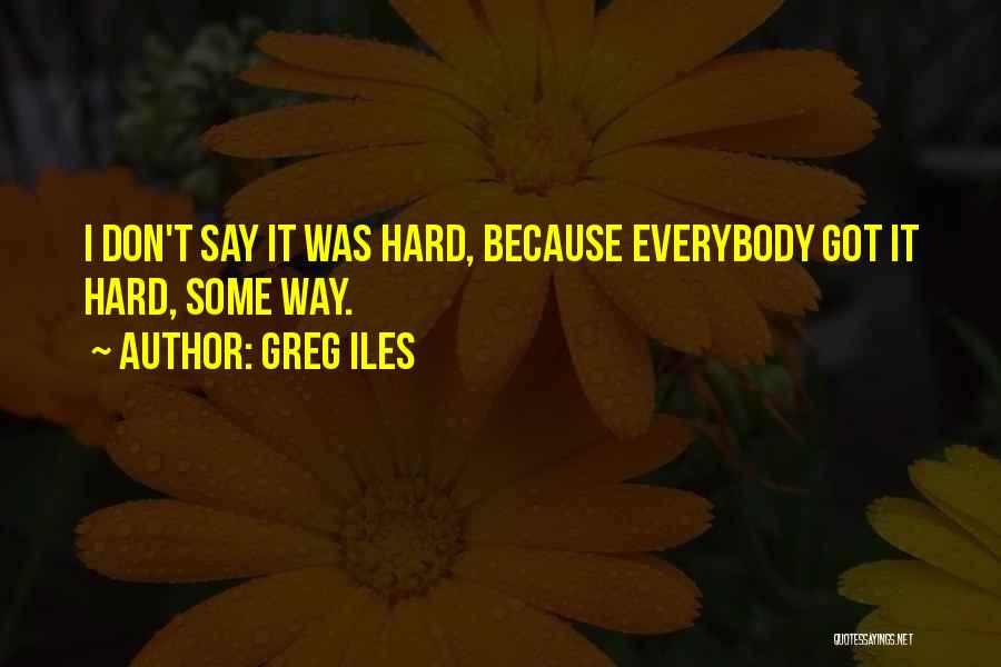 Greg Iles Quotes: I Don't Say It Was Hard, Because Everybody Got It Hard, Some Way.